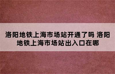 洛阳地铁上海市场站开通了吗 洛阳地铁上海市场站出入口在哪